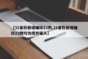 【31省份新增确诊23例,31省份新增确诊23例均为境外输入】