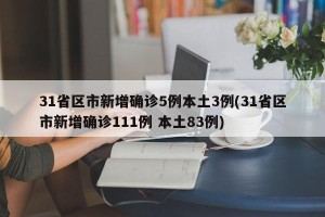 31省区市新增确诊5例本土3例(31省区市新增确诊111例 本土83例)