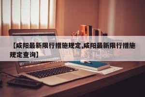 【咸阳最新限行措施规定,咸阳最新限行措施规定查询】
