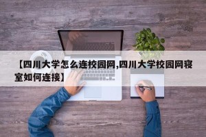 【四川大学怎么连校园网,四川大学校园网寝室如何连接】