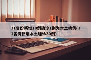 31省份新增10例确诊1例为本土病例(31省份新增本土确诊30例)