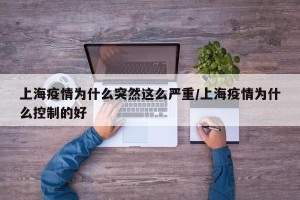 上海疫情为什么突然这么严重/上海疫情为什么控制的好