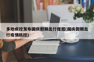 多地疾控发布国庆假期出行提醒(国庆假期出行疫情防控)