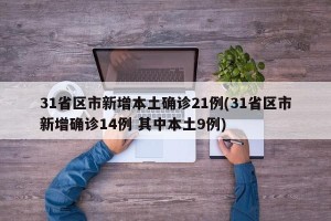 31省区市新增本土确诊21例(31省区市新增确诊14例 其中本土9例)