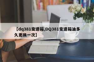 【dq381变速箱,DQ381变速箱油多久更换一次】