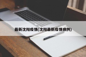 最新沈阳疫情(沈阳最新疫情病例)