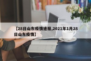 【28日山东疫情速报,2021年1月28日山东疫情】