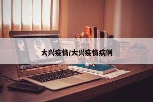 大兴疫情/大兴疫情病例