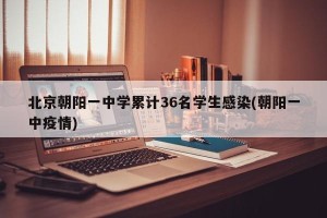 北京朝阳一中学累计36名学生感染(朝阳一中疫情)