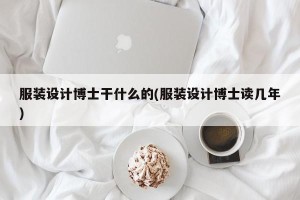 服装设计博士干什么的(服装设计博士读几年)