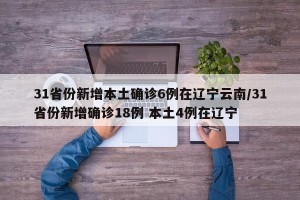 31省份新增本土确诊6例在辽宁云南/31省份新增确诊18例 本土4例在辽宁