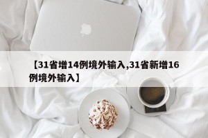 【31省增14例境外输入,31省新增16例境外输入】