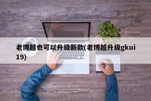 老博越也可以升级新款(老博越升级gkui19)