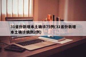 31省份新增本土确诊75例(31省份新增本土确诊病例2例)