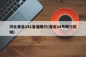 河北保定241省道限行(保定24号限行区域)