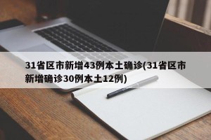 31省区市新增43例本土确诊(31省区市新增确诊30例本土12例)