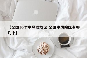【全国36个中风险地区,全国中风险区有哪几个】