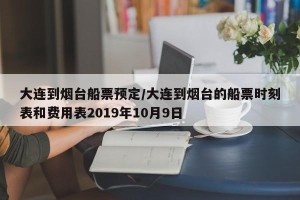 大连到烟台船票预定/大连到烟台的船票时刻表和费用表2019年10月9日