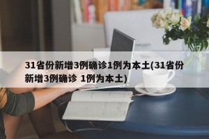 31省份新增3例确诊1例为本土(31省份新增3例确诊 1例为本土)