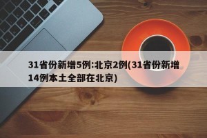 31省份新增5例:北京2例(31省份新增14例本土全部在北京)
