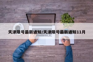 天津限号最新通知/天津限号最新通知11月