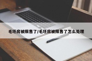 毛坯房被限售了/毛坯房被限售了怎么处理