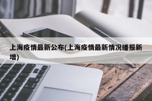 上海疫情最新公布(上海疫情最新情况播报新增)