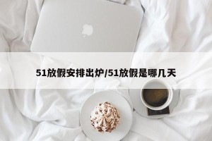 51放假安排出炉/51放假是哪几天