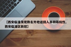 【西安临潼发现数名外地返回人员初筛阳性,西安临潼区新冠】