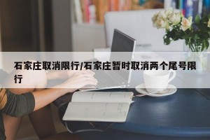 石家庄取消限行/石家庄暂时取消两个尾号限行