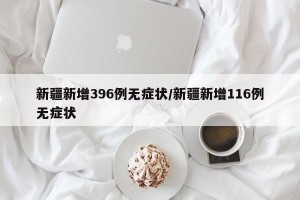 新疆新增396例无症状/新疆新增116例无症状