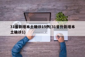 31省新增本土确诊15例(31省份新增本土确诊1)