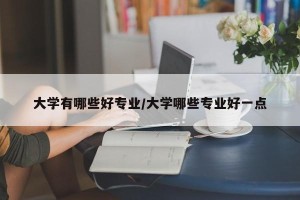 大学有哪些好专业/大学哪些专业好一点