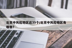 北京中风险地区达39个/北京中风险地区有哪些?