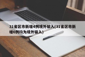 31省区市新增4例境外输入(31省区市新增6例均为境外输入)