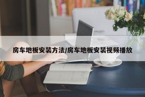 房车地板安装方法/房车地板安装视频播放