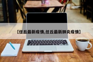 【任丘最新疫情,任丘最新肺炎疫情】