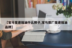 【宝马变速箱油什么牌子,宝马原厂变速箱油品牌】