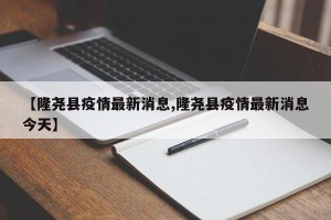 【隆尧县疫情最新消息,隆尧县疫情最新消息今天】