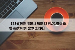 【31省份新增确诊病例82例,31省份新增确诊26例 含本土2例】