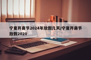 宁夏开斋节2024年放假几天/宁夏开斋节放假2020