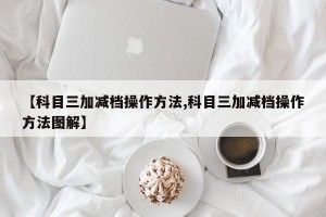 【科目三加减档操作方法,科目三加减档操作方法图解】