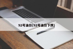 92号油价(92号油价下跌)
