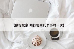 【限行北京,限行北京几个小时一次】