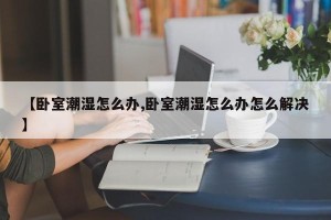 【卧室潮湿怎么办,卧室潮湿怎么办怎么解决】