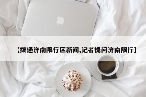 【拨通济南限行区新闻,记者提问济南限行】