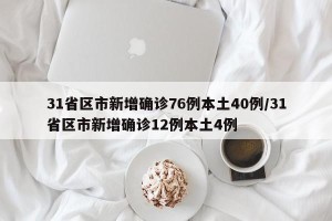 31省区市新增确诊76例本土40例/31省区市新增确诊12例本土4例