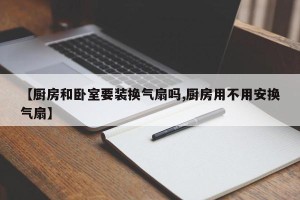 【厨房和卧室要装换气扇吗,厨房用不用安换气扇】