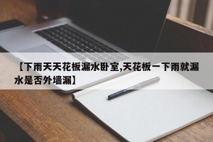 【下雨天天花板漏水卧室,天花板一下雨就漏水是否外墙漏】