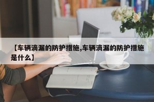 【车辆滴漏的防护措施,车辆滴漏的防护措施是什么】